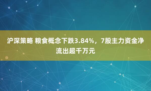沪深策略 粮食概念下跌3.84%，7股主力资金净流出超千万元
