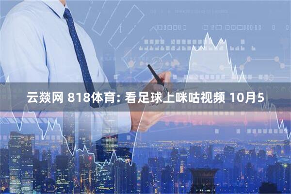 云燚网 818体育: 看足球上咪咕视频 10月5