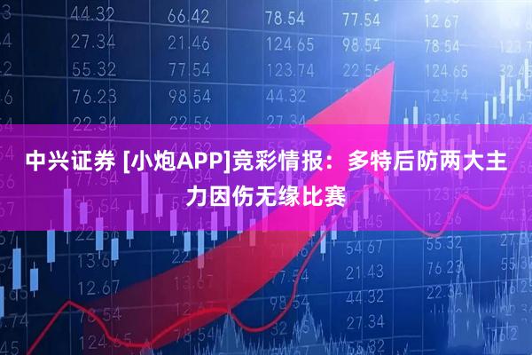 中兴证券 [小炮APP]竞彩情报：多特后防两大主力因伤无缘比赛